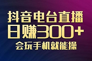 抖音电台直播日赚300+,会玩手机就能操作