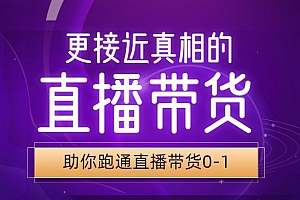 更接近真相的直播带货课(线上),助你跑通直播带货0-1