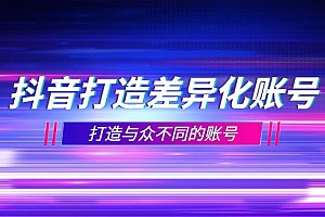 打造差异化账号实操课,打造与众不同的账号