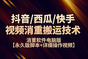 抖音西瓜快手视频消重搬运技术+消重软件电脑版【永久版脚本+详细操作视频】