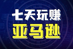 七天玩赚亚马逊,适合小白学习