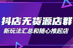 抖店无货源店群新玩法汇总和随心推起店