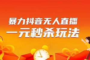 暴力抖音无人直播一元秒杀玩法。项目拆解