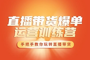 抖音直播带货爆单运营成长训练营,手把手教你玩转直播带货