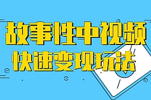 故事性中视频,快速变现的中视频玩法