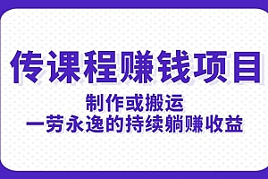 传课程赚钱项目:制作或搬运,一劳永逸的持续躺赚收益