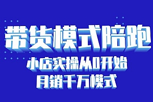 带货模式陪跑课:小店实操从0开始,月销千万模式分享
