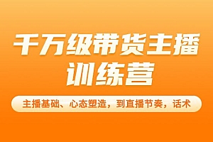 从0-1打造运营型的千万级带货主播:主播基础、心态塑造,到直播节奏,话术