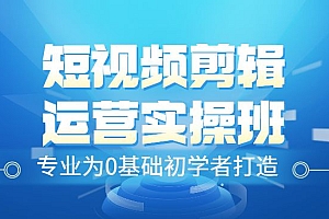 短视频剪辑运营实操班,从入门到精通
