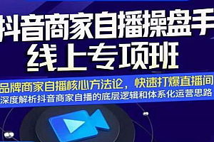 抖音商家自播操盘手线上专项班,深度解析直播底层逻辑及四大运营难题