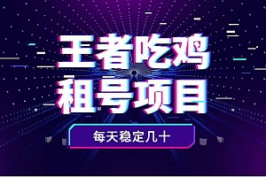 王者吃鸡cf租号项目,每天稳定几十【视频教程+永久脚本】
