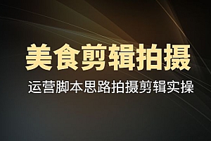 美食剪辑拍摄运营脚本思路拍摄剪辑实操,新手0基础学起!