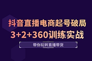 《抖音直播电商起号破局》3+2+360训练实战,带你玩转直播带货!