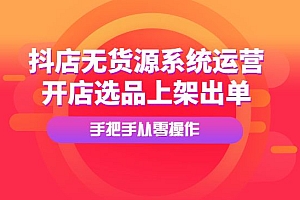 抖店无货源系统运营课:开店选品上架出单,手把手从零操作!