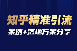 知乎精准引流实战课程,案例+落地方案分享