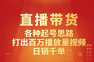 直播带货线上课:各种起号思路,打出百万播放量视频+日销千单