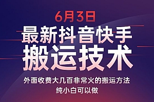 6月3日最新抖音快手搬运技术 外面收费大几百非常火的搬运方法 纯小白可以做