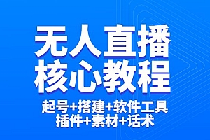 无人直播学习核心教程:起号+搭建+软件工具+插件+素材+话术