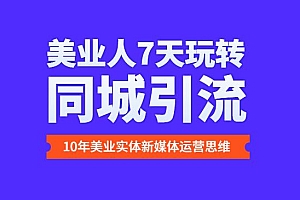美业人7天玩转同城引流,分享10年美业实体新媒体运营思维