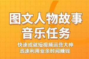 图文人物故事音乐任务,快速成就短视频运营大神,迅速利用业余时间赚钱