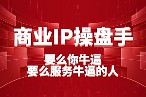 商业IP操盘手内容一体系线下课:要么你牛逼,要么服务牛逼的人