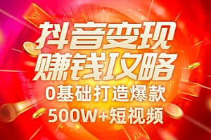 抖音变现实操训练营:0基础打造爆款500W+短视频