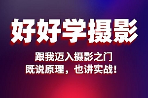 好好学摄影入门课:跟我迈入摄影之门,既说原理,也讲实战!