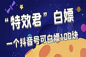 最新特效君白嫖活动,一个抖音号可白嫖100元,多号多撸