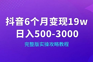 抖音6个月变现19w,日入500-3000,完整版实操攻略教程