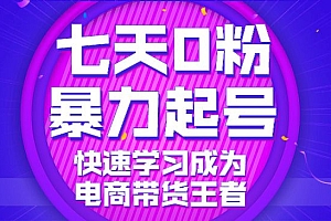 七天0粉暴力起号详解,快速学习成为电商带货王者