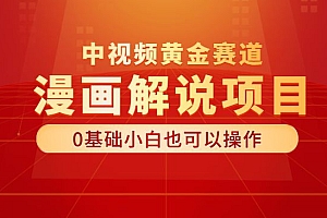漫画解说项目,中视频黄金赛道,0基础小白也可以操作