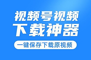 视频号视频下载神器:视频号嗅探下载器V2.0,一键保存下载原视频