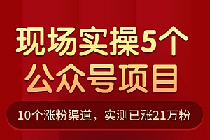 现场实操5个公众号项目,10个涨粉渠道,实测已涨21万粉
