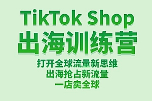 TikTok Shop出海训练营:打开全球流量新思维,出海抢占新流量,一店卖全球