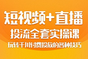 【短视频+直播】投流全套实操课,玩转千川付费投放的各种技巧