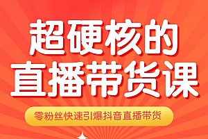 真正的超硬核的直播带货课,0粉丝快速引爆抖音直播带货