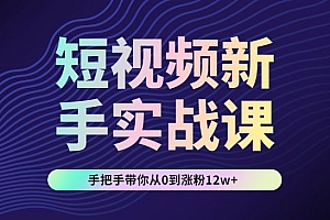 短视频新手实操课:手把手带你从0到涨粉12w+