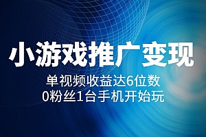 【小游戏推广】变现实操:单视频收益达6位数,0粉丝1台手机开始玩