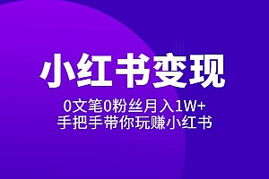 《2022小红书变现》内训课程:0文笔0粉丝月入1W+手把手带你玩赚小红书