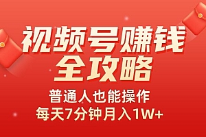 视频号赚钱全攻略,普通人也能操作 每天7分钟月入1W+