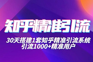 知乎精准引流实战营1-2期,30天搭建1套精准引流系统,引流1000+精准用户