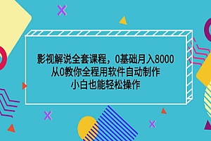 影视解说全套课程,0基础月入8000,从0教你全程用软件自动制作,有手就行