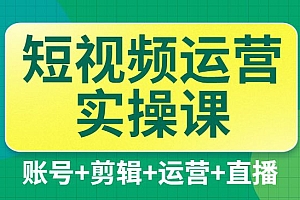 短视频运营实操课,一部手机,账号+剪辑+运营+直播,从小白到大咖