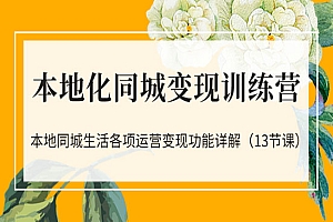 本地化同城变现训练营:本地同城生活各项运营变现功能详解