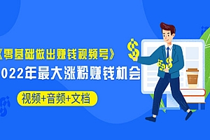 《零基础做出赚钱视频号》2022年最大涨粉赚钱机会(视频+音频+图文)