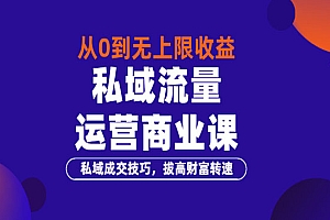 从0到无上限收益的《私域流量运营商业课》私域成交技巧,拔高财富转速