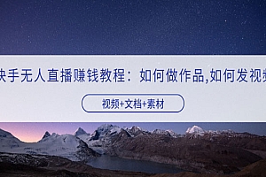 快手无人直播赚钱教程:如何做作品+发视频(视频+文档+素材)