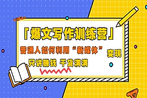 「爆文写作训练营」普通人如何利用新媒体变现,只讲赚钱 干货满满