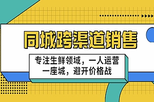 《同城跨渠道销售》专注生鲜领域,一人运营一座城,避开价格战