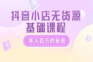 《抖音小店无货源基础课程》年入百万的秘密